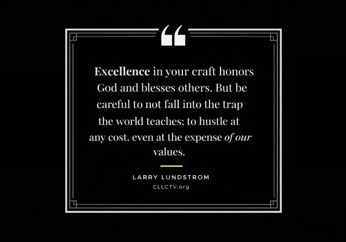 Excellence in your craft honors God and blesses others. But careful to not fall into the trap the world teaches; to hustle at any cost, even at the expense of our values. — LARRY LUNDSTROM